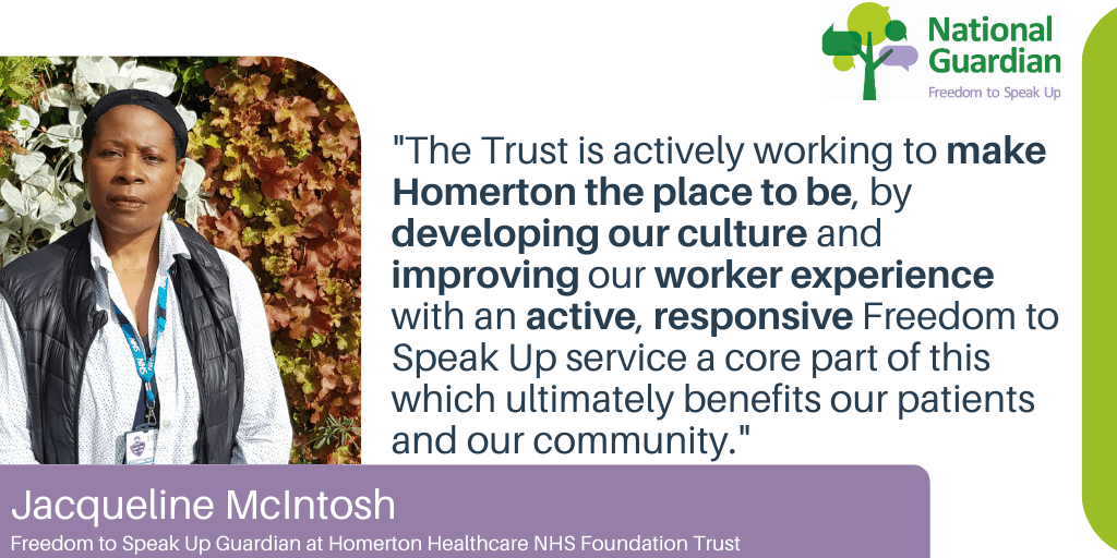 "The Trust is actively working to make Homerton the place to be, by developing our culture and improving our staff experience with an active, responsive Freedom to Speak Up service a core part of this which ultimately benefits our patients and our community."